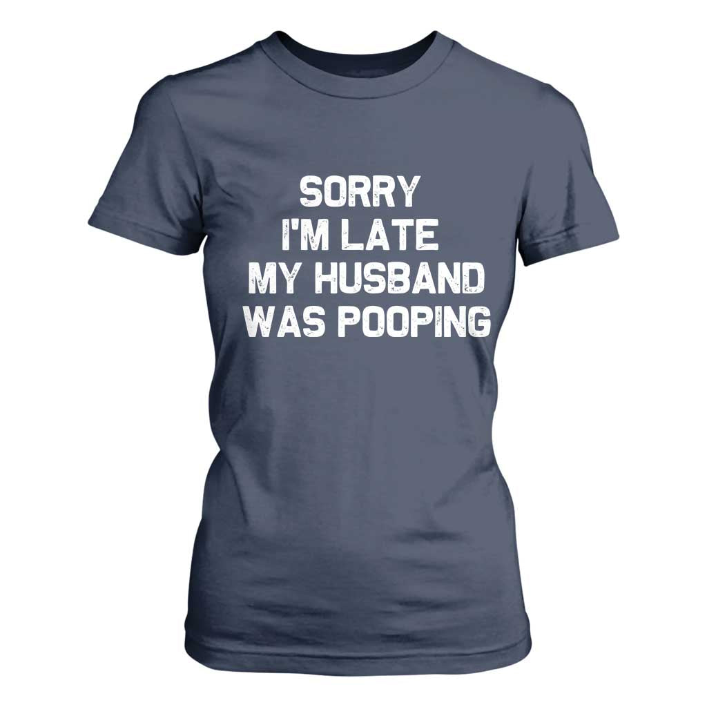 Sorry Im Late My Husband Was Pooping T Shirt For Women Funny Wife Couple Meme Graphic TS10 Navy Print Your Wear