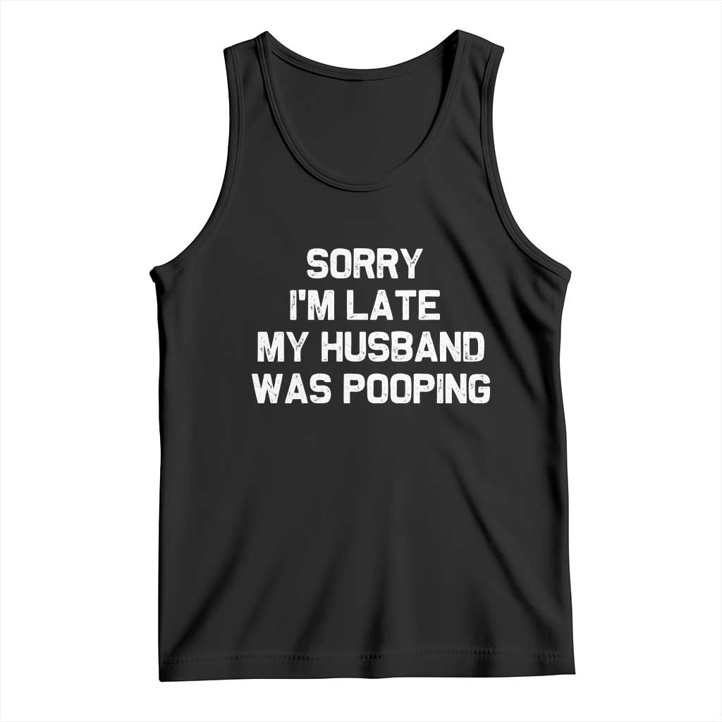 Sorry Im Late My Husband Was Pooping Tank Top Funny Wife Couple Meme Graphic TS10 Black Print Your Wear