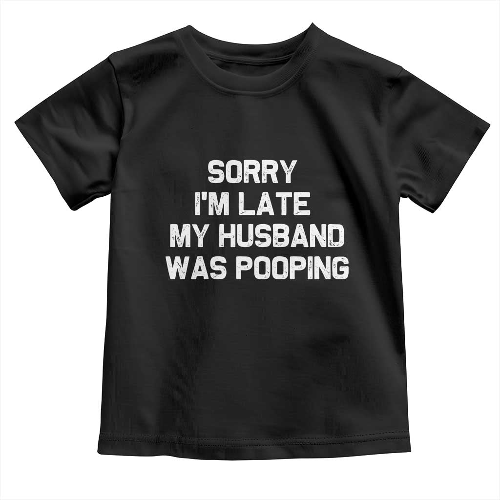 Sorry Im Late My Husband Was Pooping Toddler T Shirt Funny Wife Couple Meme Graphic TS10 Black Print Your Wear