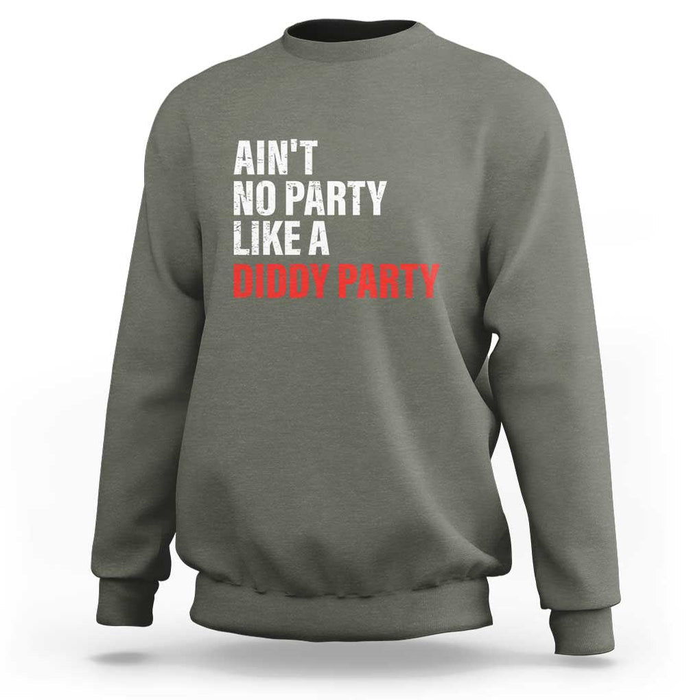 Ain't No Party Like A Diddy Party Sarcastic Gag Gift Sweatshirt TS10 Military Green Print Your Wear