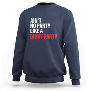 Ain't No Party Like A Diddy Party Sarcastic Gag Gift Sweatshirt TS10 Navy Print Your Wear