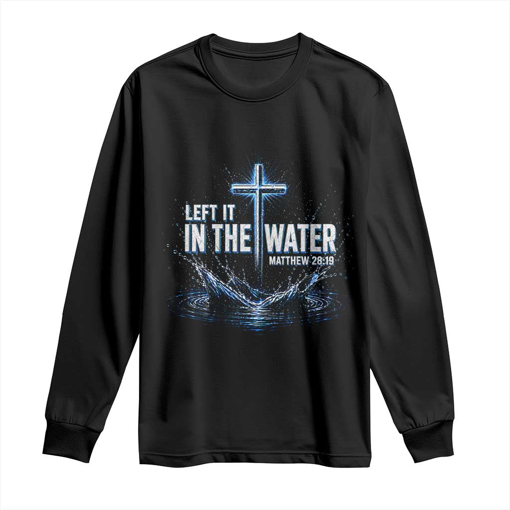 Baptism Long Sleeve Shirt Left It In The Water Matthew 28 19 Christian Cross TS10 Black Print Your Wear