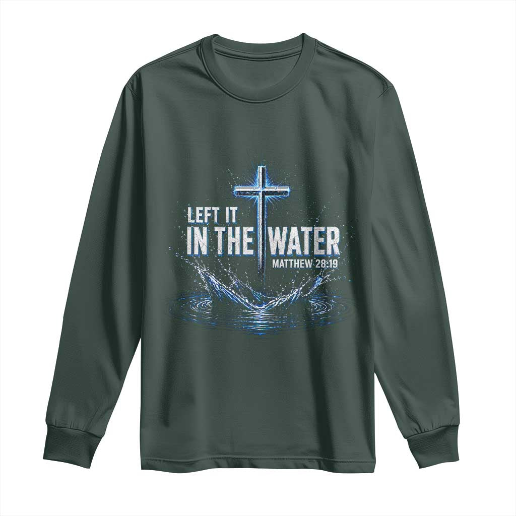 Baptism Long Sleeve Shirt Left It In The Water Matthew 28 19 Christian Cross TS10 Dark Forest Green Print Your Wear