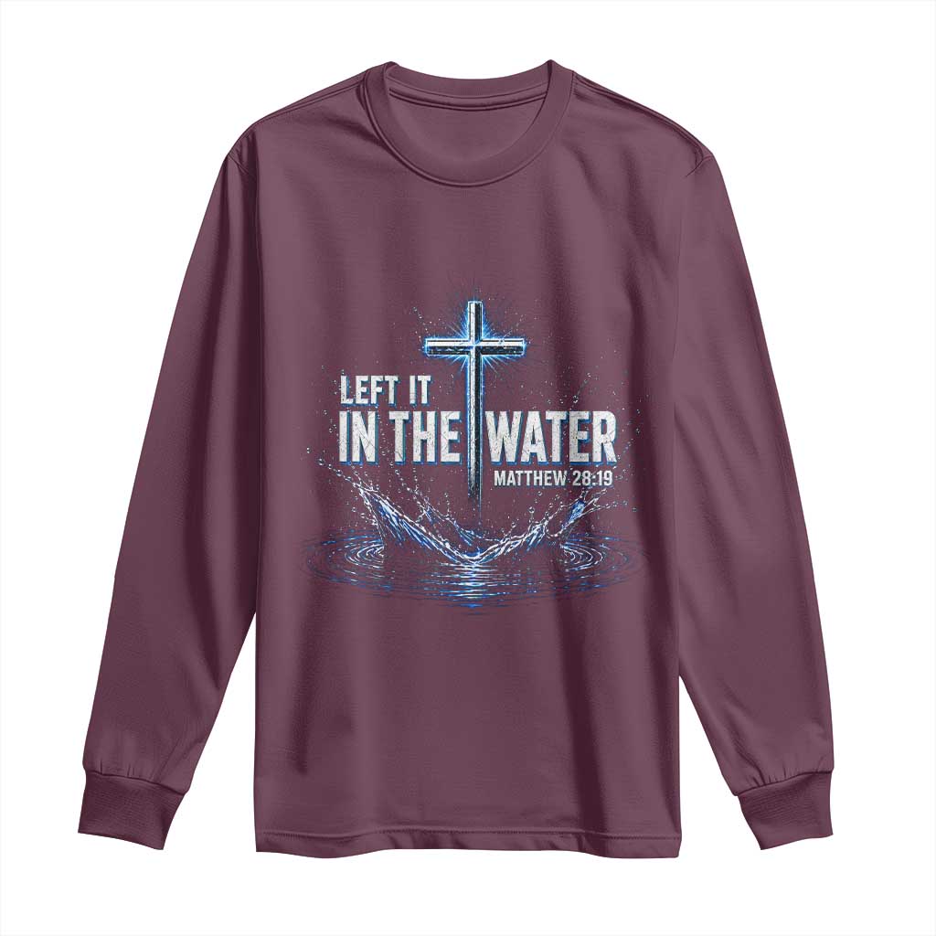 Baptism Long Sleeve Shirt Left It In The Water Matthew 28 19 Christian Cross TS10 Maroon Print Your Wear