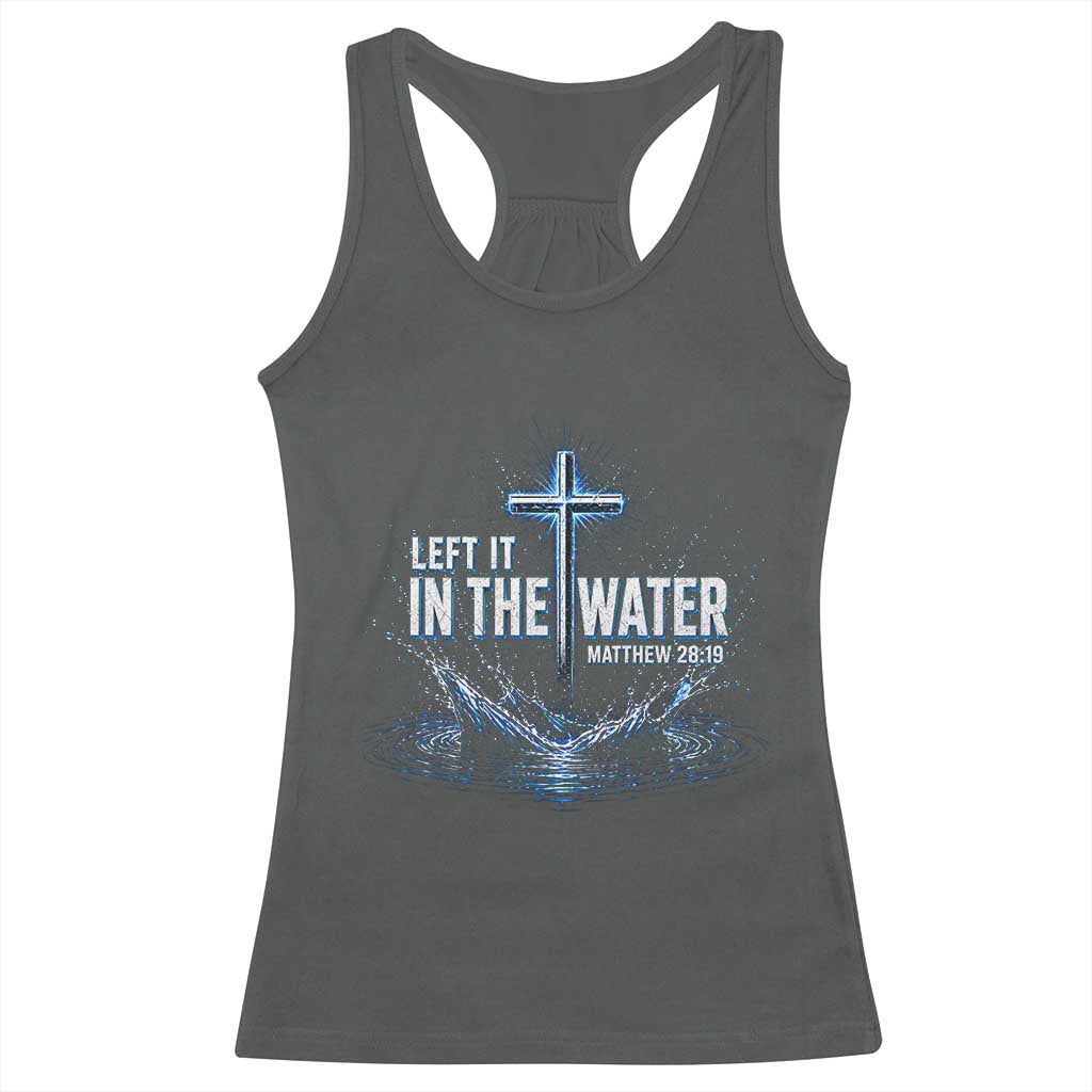 Baptism Racerback Tank Top Left It In The Water Matthew 28 19 Christian Cross TS10 Dark Heather Print Your Wear
