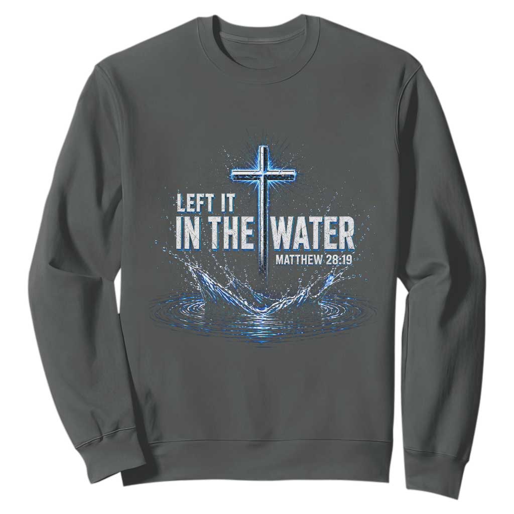 Baptism Sweatshirt Left It In The Water Matthew 28 19 Christian Cross TS10 Dark Heather Print Your Wear