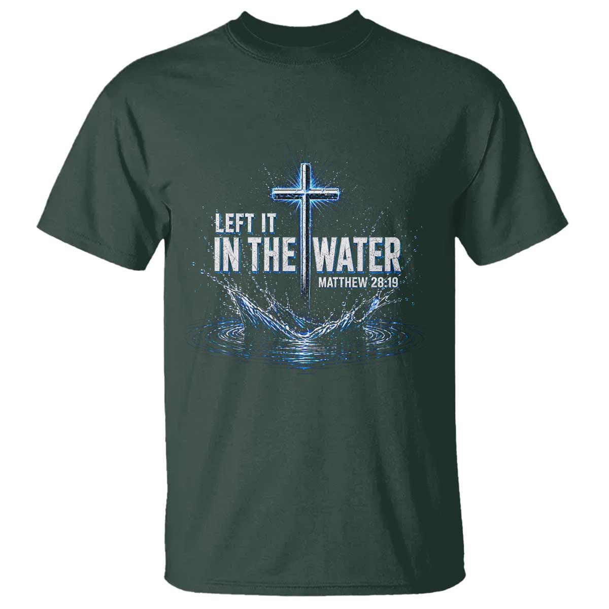 Baptism T Shirt Left It In The Water Matthew 28 19 Christian Cross TS10 Dark Forest Green Print Your Wear