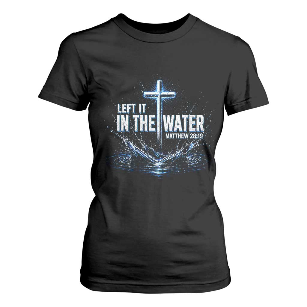 Baptism T Shirt For Women Left It In The Water Matthew 28 19 Christian Cross TS10 Black Print Your Wear