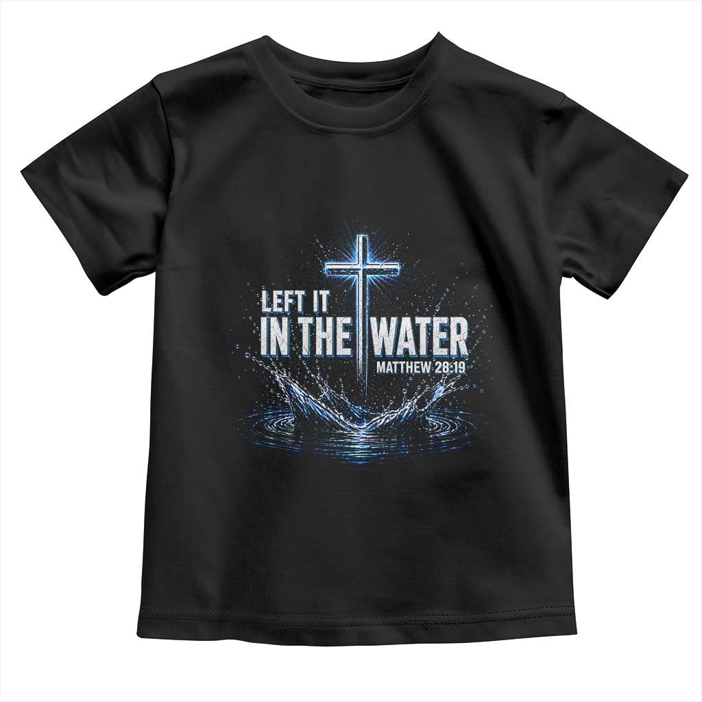 Baptism Toddler T Shirt Left It In The Water Matthew 28 19 Christian Cross TS10 Black Print Your Wear