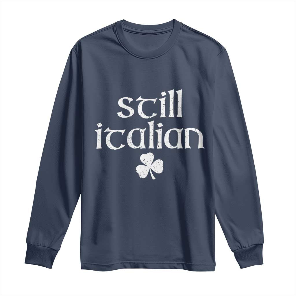 St Patricks Day Still Italian Long Sleeve Shirt Funny Lucky Shamrock Clovers TS10 Navy Print Your Wear