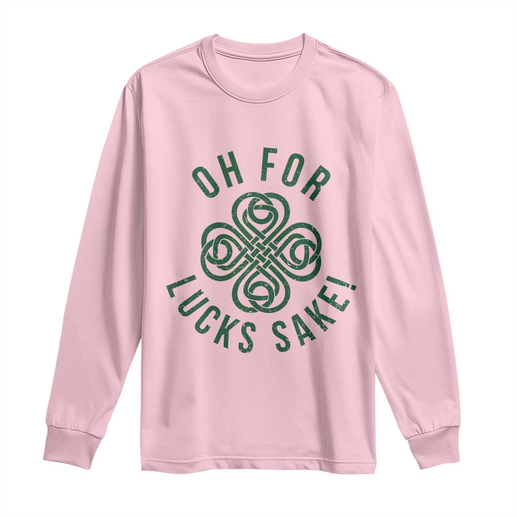 Funny St Patricks Day Long Sleeve Shirt Oh For Lucks Sake Irish Celtic Shamrock TS10 Light Pink Print Your Wear