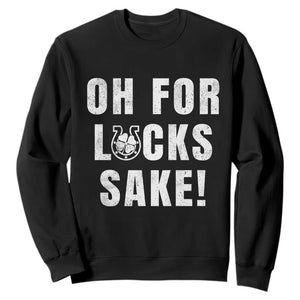 Funny Irish St Patricks Day Sweatshirt Oh For Lucks Sake Shamrock TS10 Black Print Your Wear