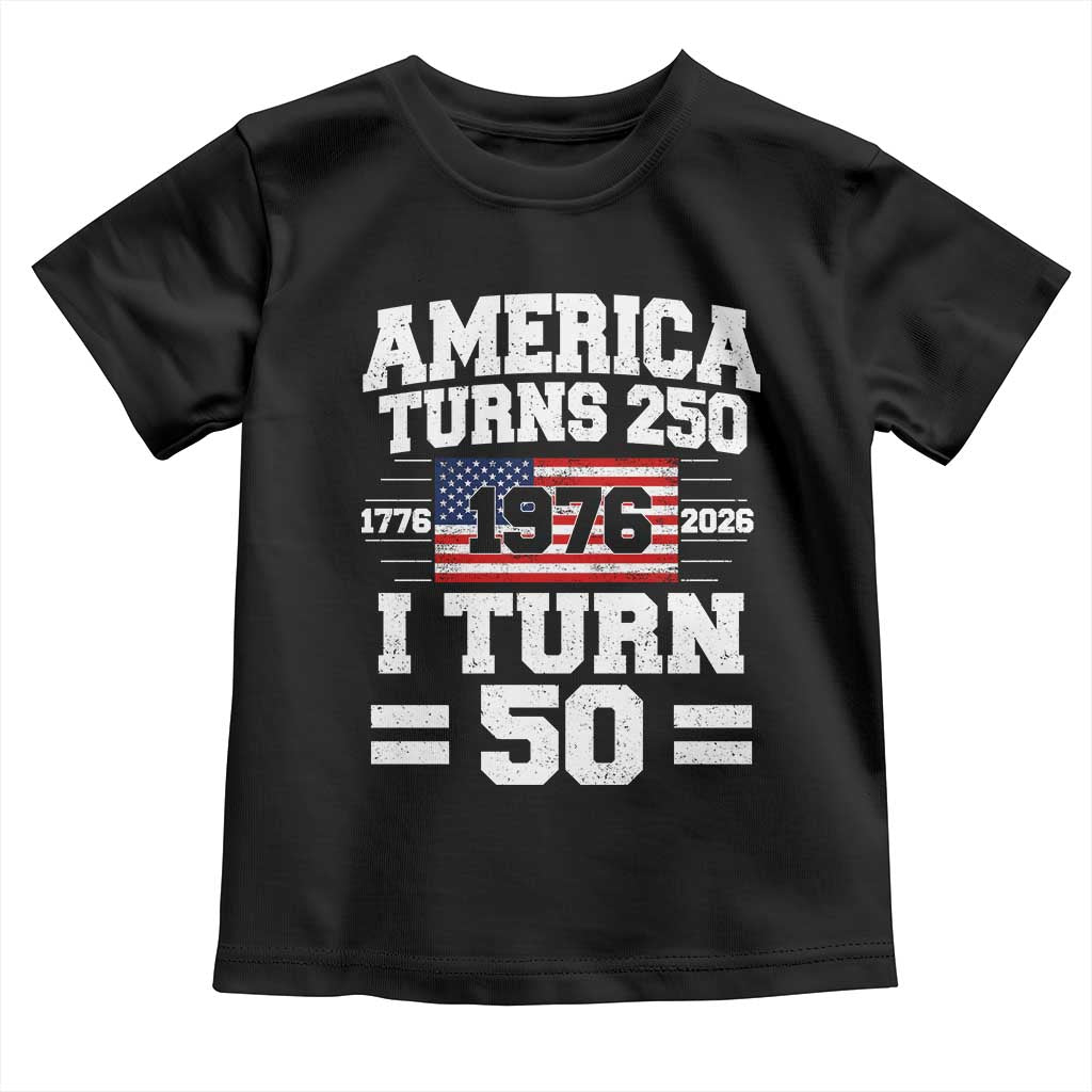 America Turns 250 I Turn 50 50th Birthday Toddler T Shirt USA 250th Anniversary 1976 50 Year Old Gift TS10 Black Print Your Wear