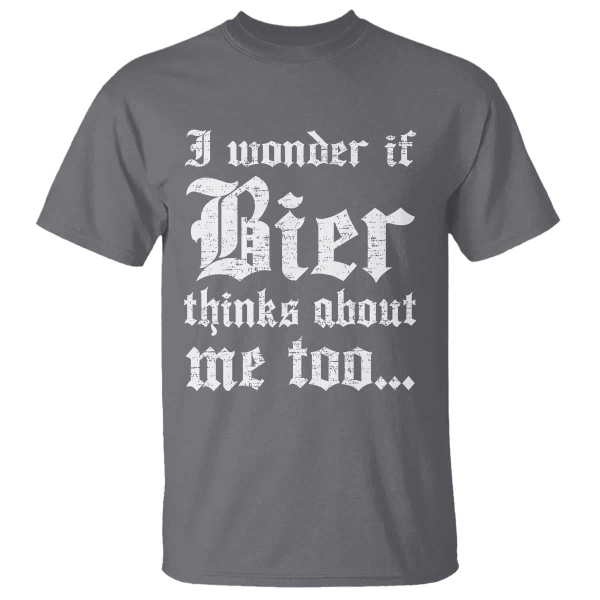 Funny Oktoberfest T Shirt I Wonder If Bier Thinks About Me Too Sarcastic Drinking TS10 Charcoal Print Your Wear