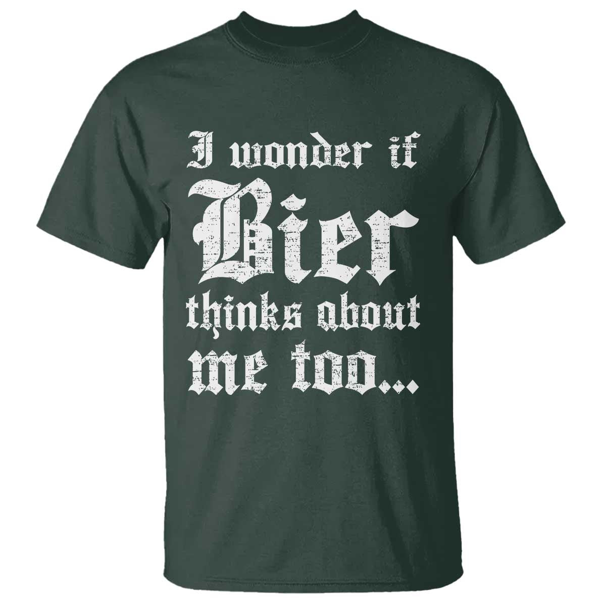 Funny Oktoberfest T Shirt I Wonder If Bier Thinks About Me Too Sarcastic Drinking TS10 Dark Forest Green Print Your Wear