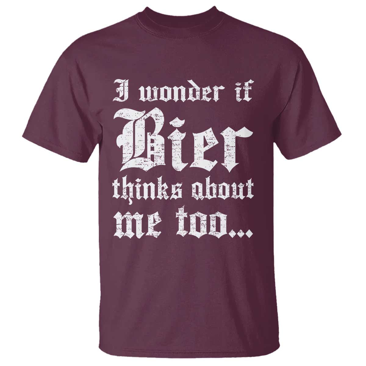 Funny Oktoberfest T Shirt I Wonder If Bier Thinks About Me Too Sarcastic Drinking TS10 Maroon Print Your Wear