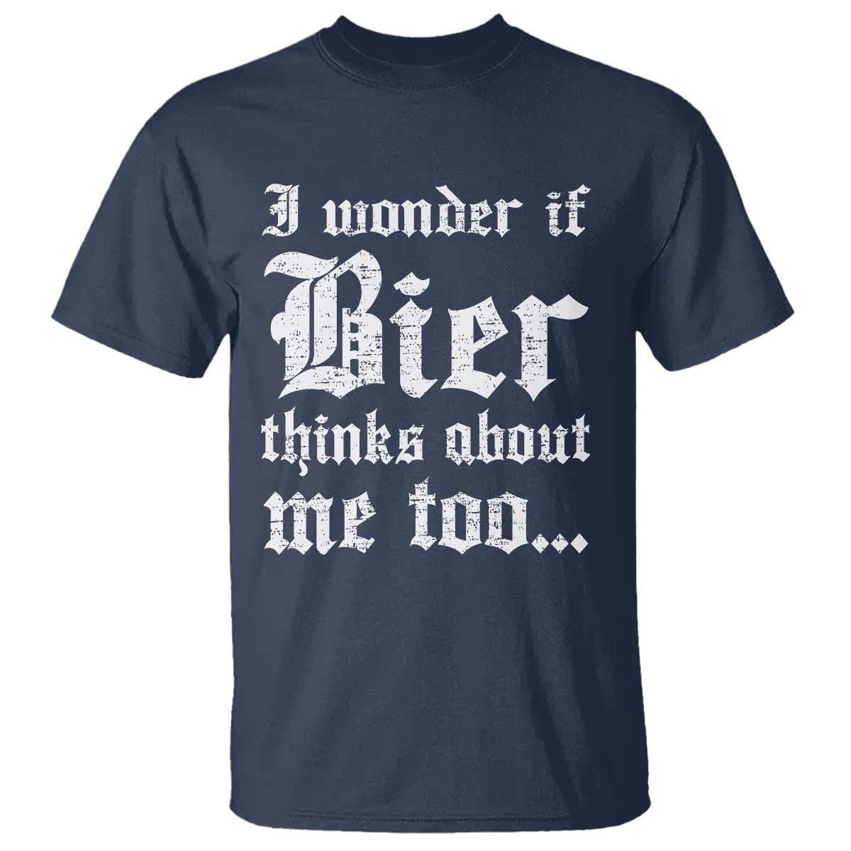 Funny Oktoberfest T Shirt I Wonder If Bier Thinks About Me Too Sarcastic Drinking TS10 Navy Print Your Wear