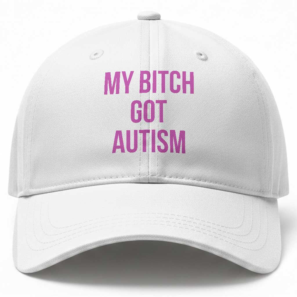 My Bitch Got Autism Baseball Cap Funny Saying Meme TS10 Print Your Wear