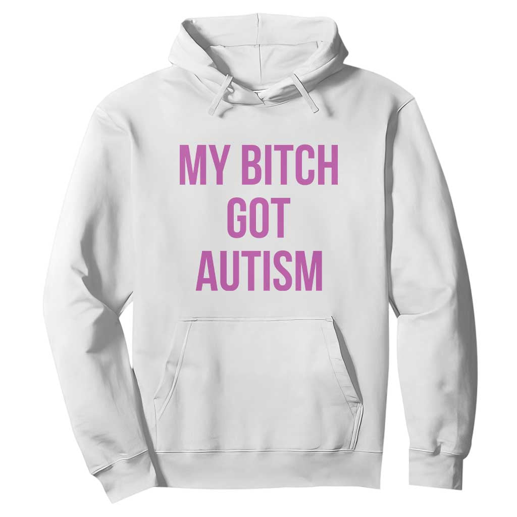 My Bitch Got Autism Hoodie Funny Saying Meme
