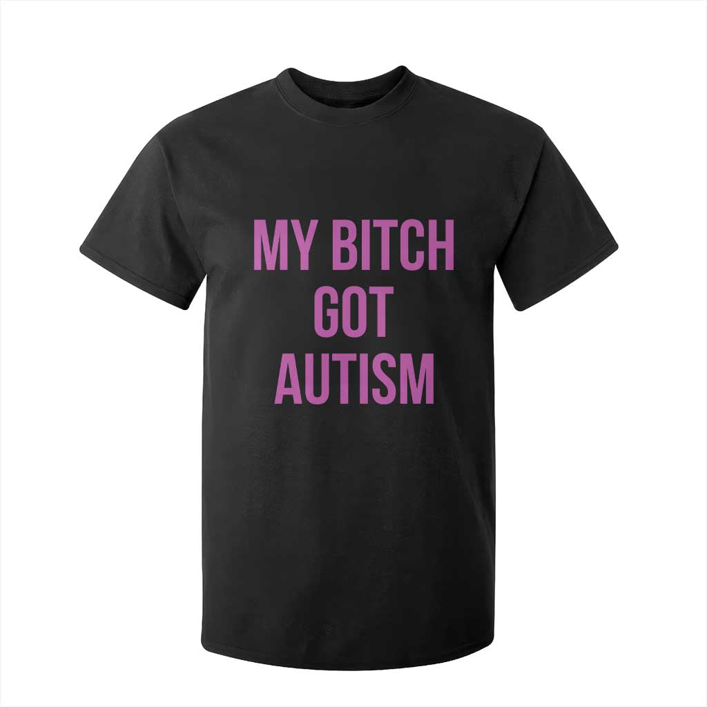 My Bitch Got Autism T Shirt For Kid Funny Saying Meme