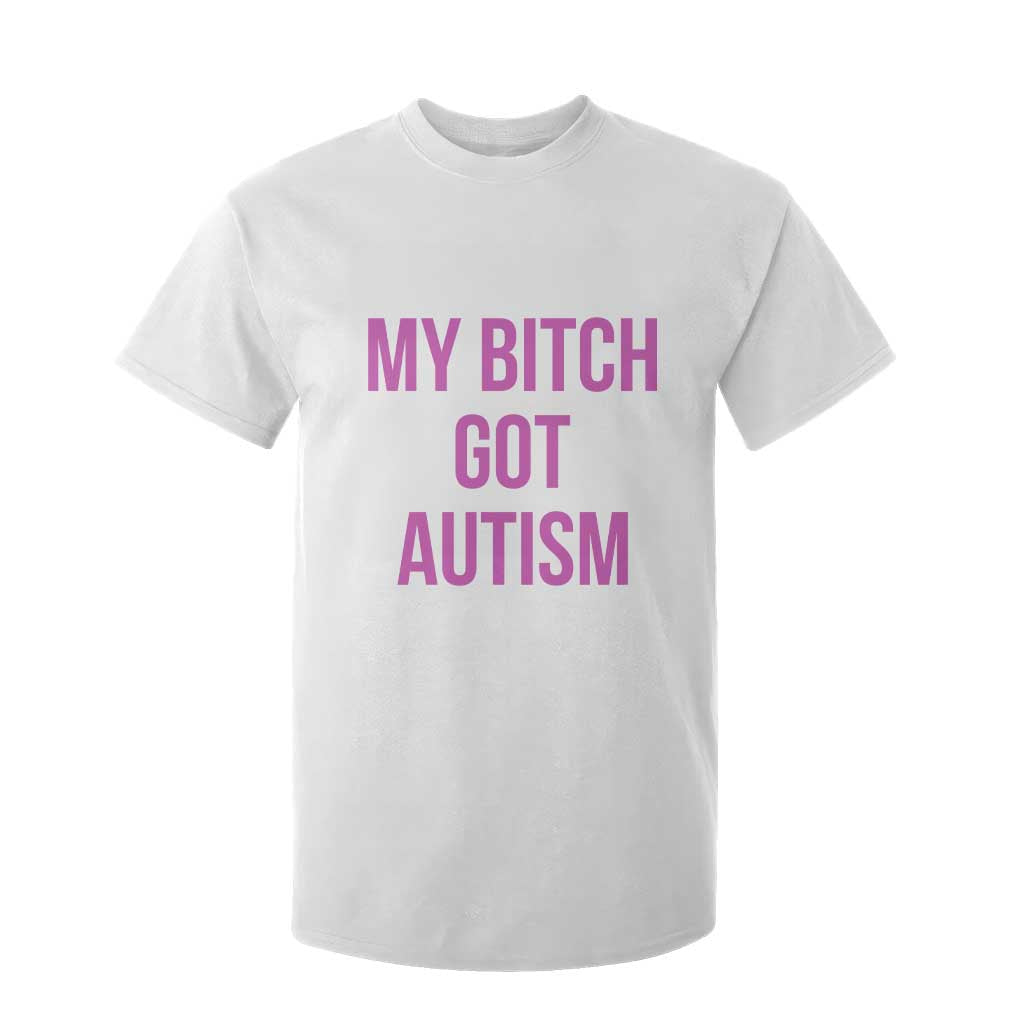 My Bitch Got Autism T Shirt For Kid Funny Saying Meme