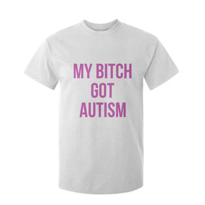 My Bitch Got Autism T Shirt For Kid Funny Saying Meme