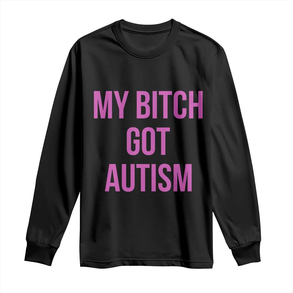 My Bitch Got Autism Long Sleeve Shirt Funny Saying Meme