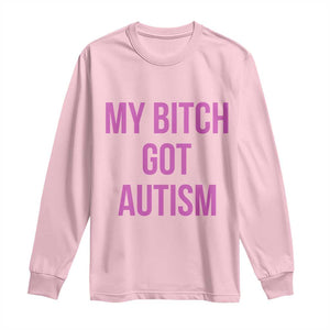 My Bitch Got Autism Long Sleeve Shirt Funny Saying Meme