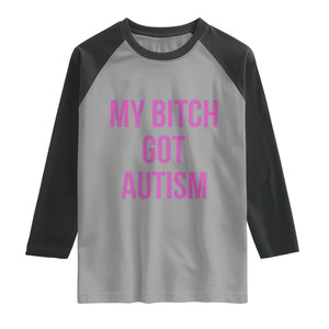 My Bitch Got Autism Raglan Shirt Funny Saying Meme