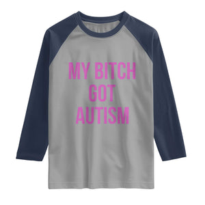 My Bitch Got Autism Raglan Shirt Funny Saying Meme