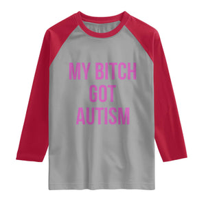 My Bitch Got Autism Raglan Shirt Funny Saying Meme