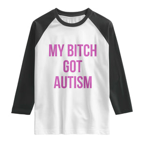 My Bitch Got Autism Raglan Shirt Funny Saying Meme