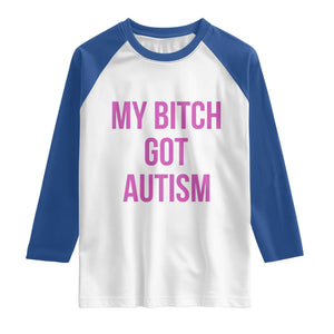 My Bitch Got Autism Raglan Shirt Funny Saying Meme