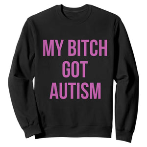 My Bitch Got Autism Sweatshirt Funny Saying Meme