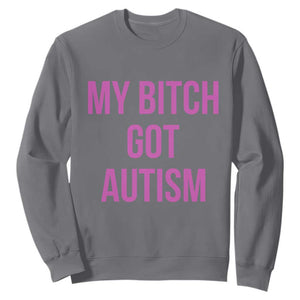 My Bitch Got Autism Sweatshirt Funny Saying Meme