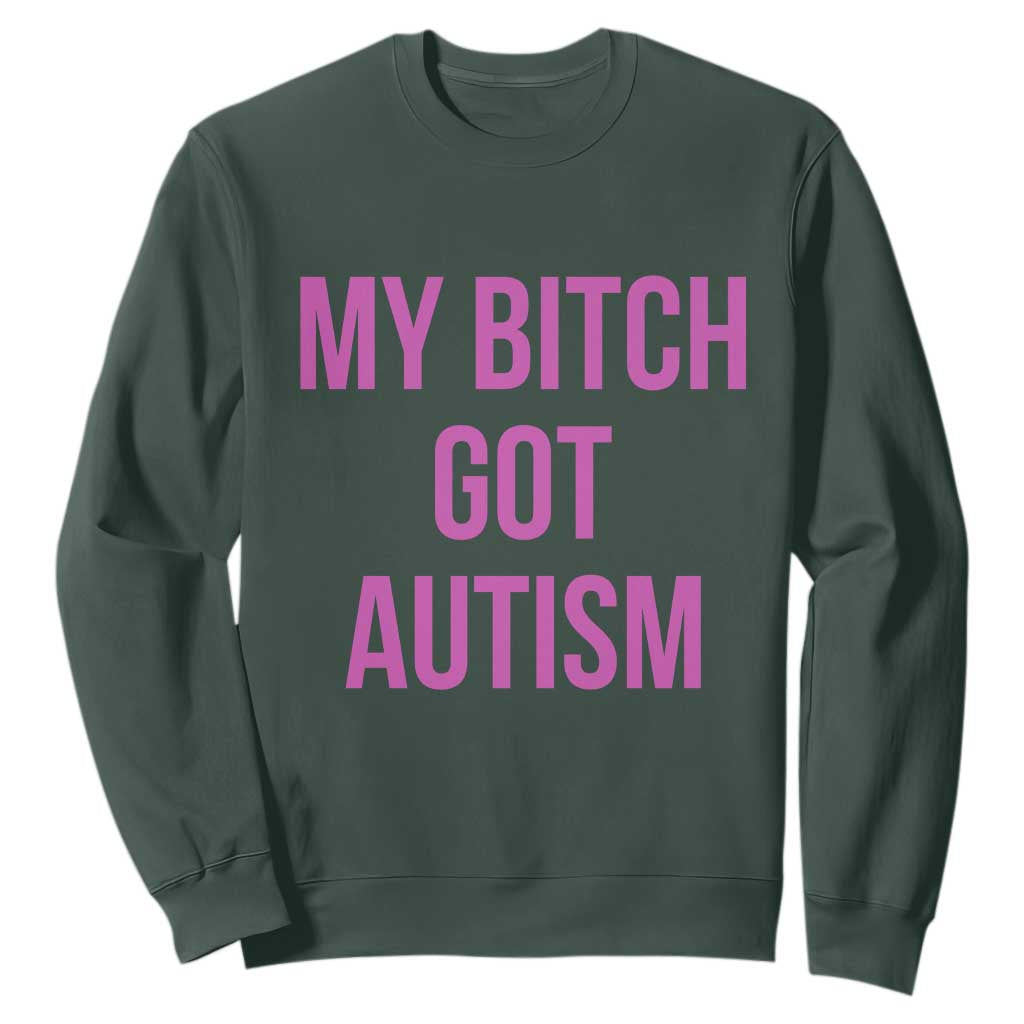 My Bitch Got Autism Sweatshirt Funny Saying Meme