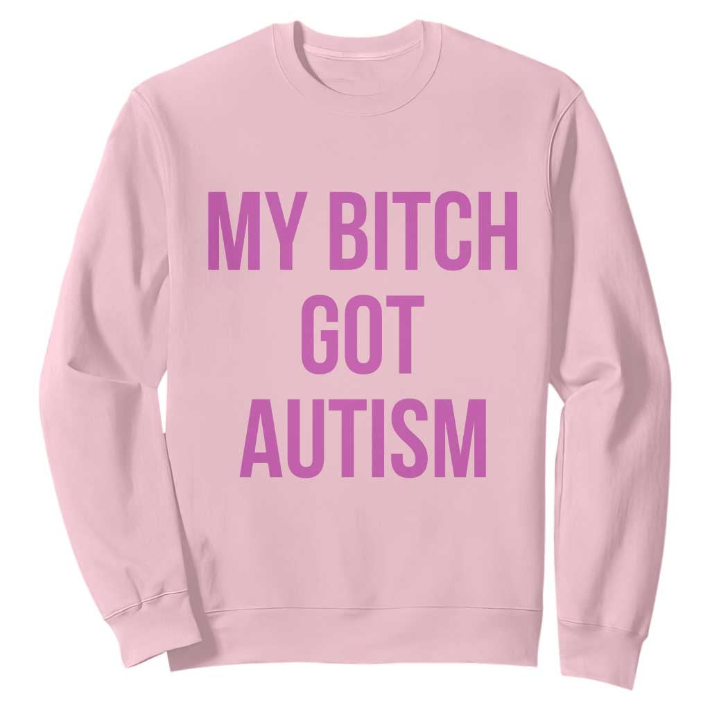 My Bitch Got Autism Sweatshirt Funny Saying Meme