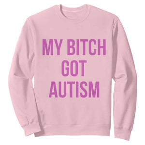 My Bitch Got Autism Sweatshirt Funny Saying Meme