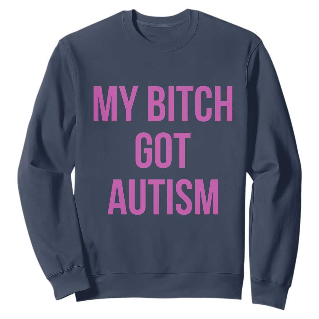 My Bitch Got Autism Sweatshirt Funny Saying Meme
