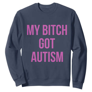 My Bitch Got Autism Sweatshirt Funny Saying Meme