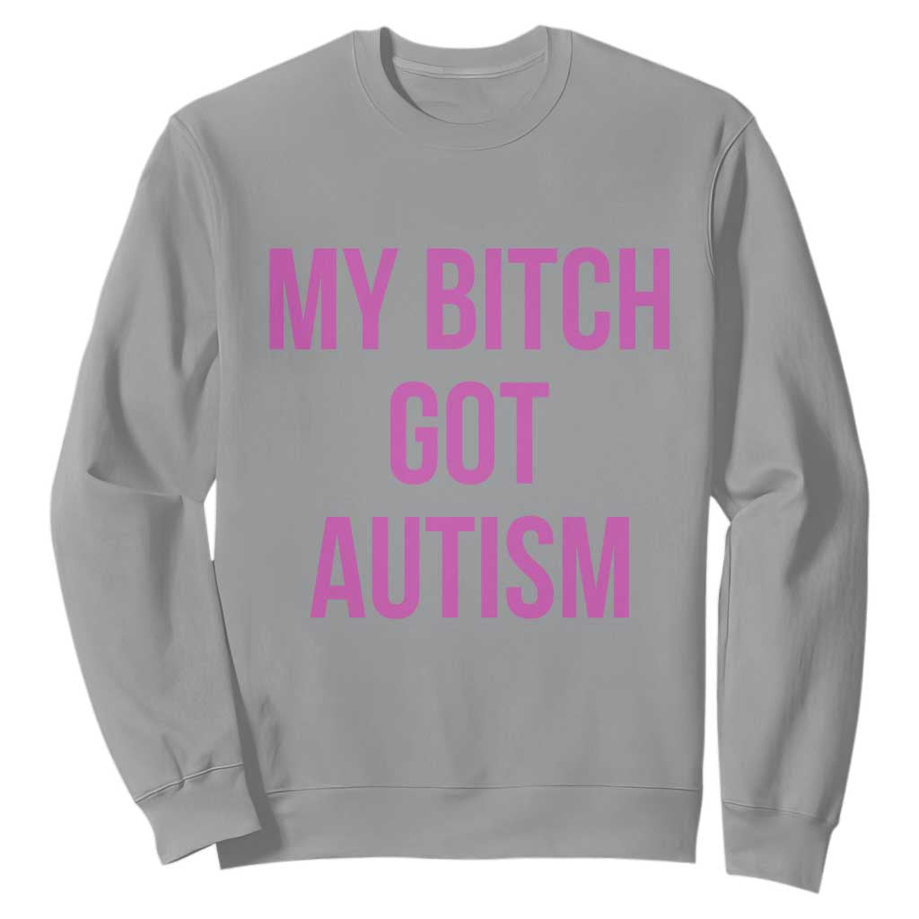 My Bitch Got Autism Sweatshirt Funny Saying Meme