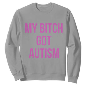 My Bitch Got Autism Sweatshirt Funny Saying Meme