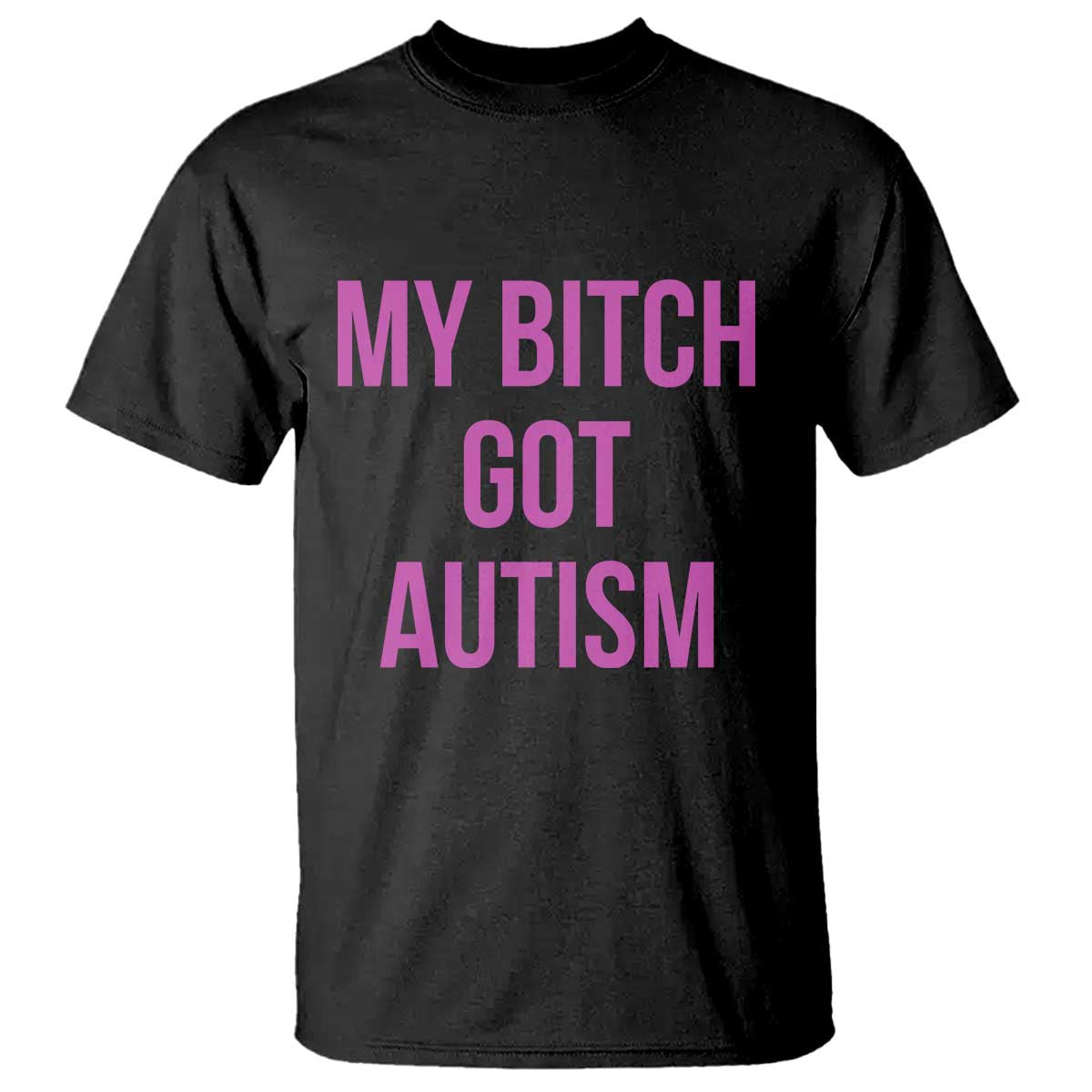 My Bitch Got Autism T Shirt Funny Saying Meme TS10 Black Print Your Wear