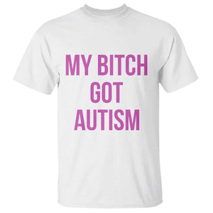 My Bitch Got Autism T Shirt Funny Saying Meme