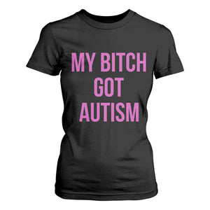 My Bitch Got Autism T Shirt For Women Funny Saying Meme