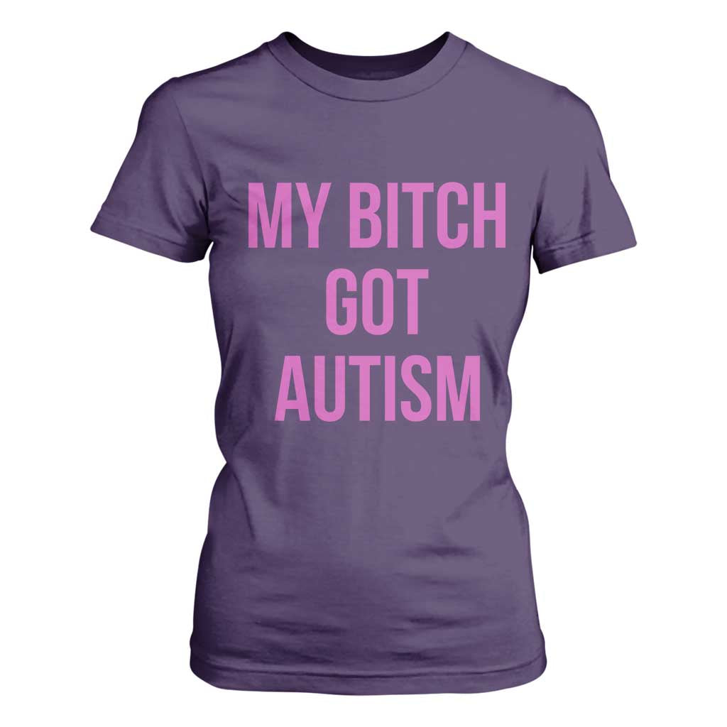 My Bitch Got Autism T Shirt For Women Funny Saying Meme