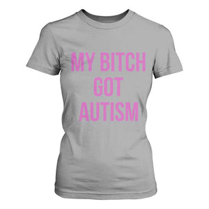 My Bitch Got Autism T Shirt For Women Funny Saying Meme