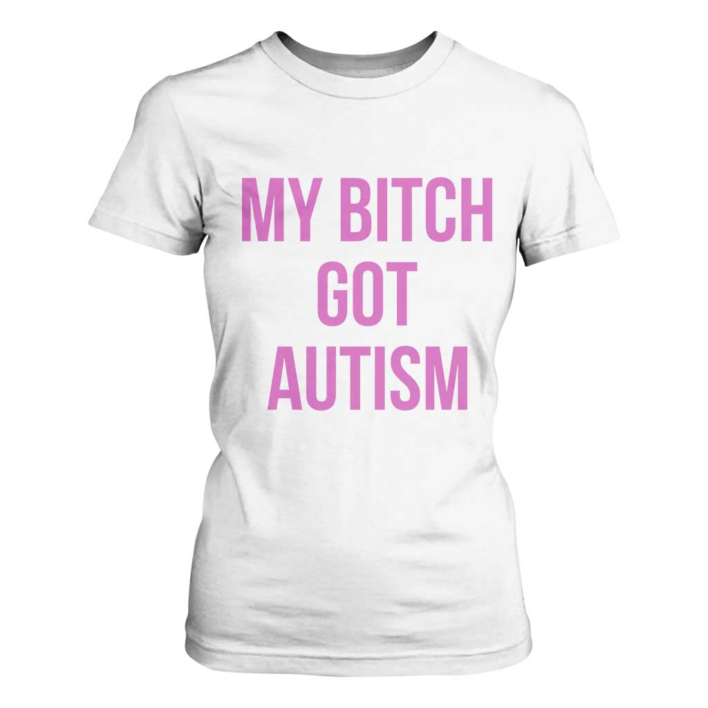 My Bitch Got Autism T Shirt For Women Funny Saying Meme