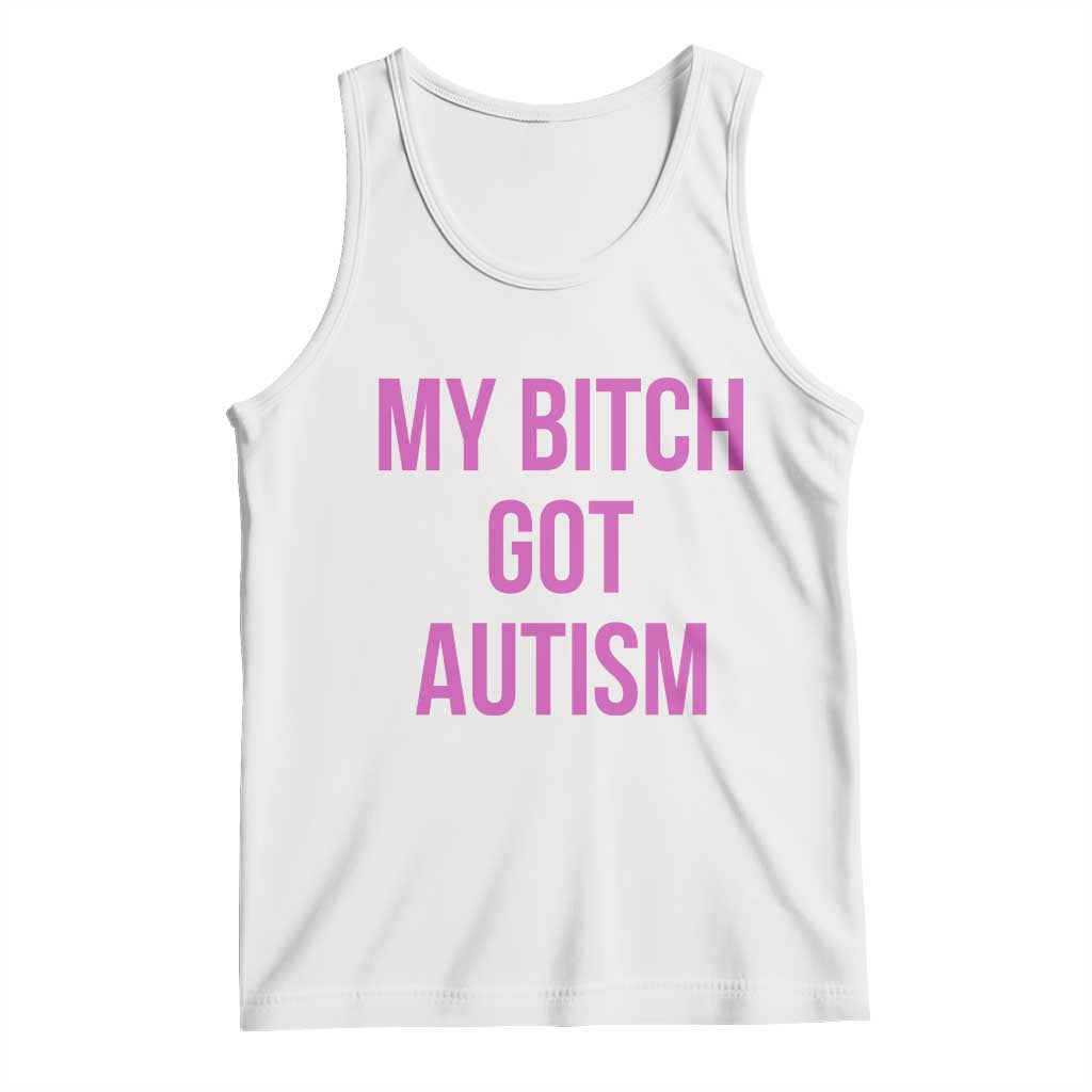 My Bitch Got Autism Tank Top Funny Saying Meme TS10 White Print Your Wear