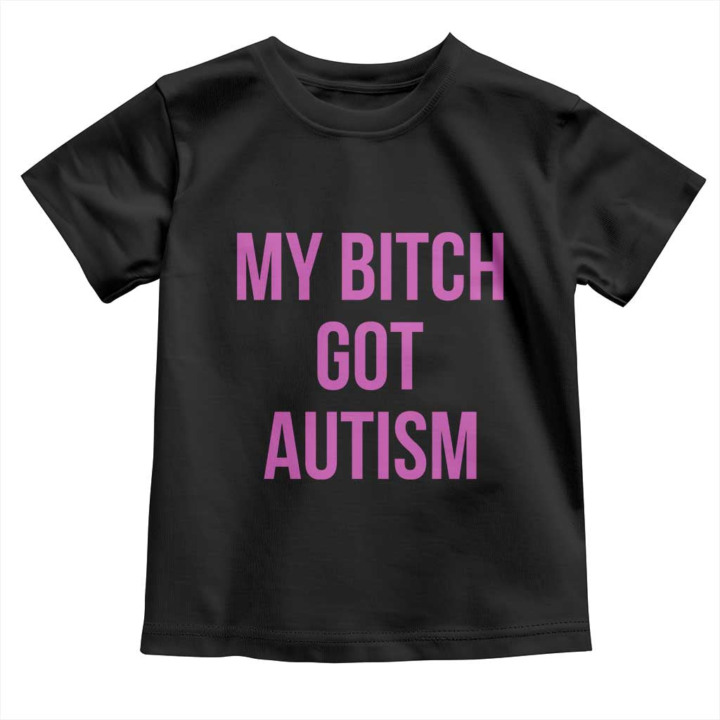 My Bitch Got Autism Toddler T Shirt Funny Saying Meme
